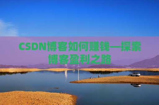 CSDN博客如何赚钱—探索博客盈利之路